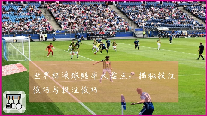 世界杯滚球赔率大盘点，揭秘投注技巧与投注技巧