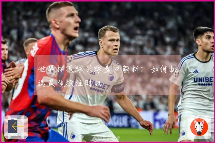 世界杯滚球买球盘口解析：如何挑选最佳投注时机