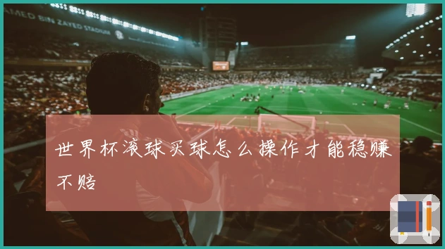世界杯滚球买球怎么操作才能稳赚不赔
