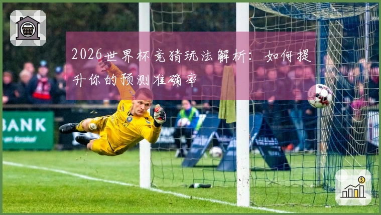 2026世界杯竞猜玩法解析：如何提升你的预测准确率