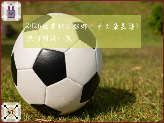 2026世界杯买球哪个平台最靠谱?热门网站一览