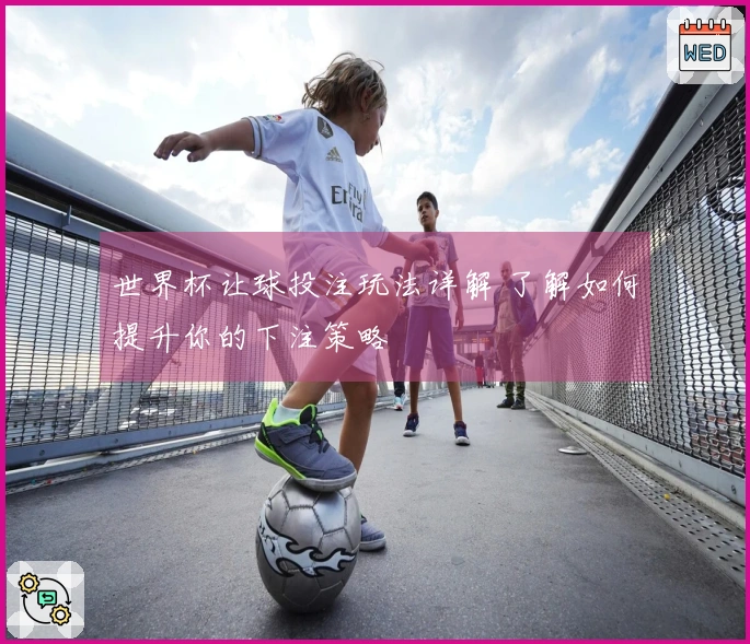 世界杯让球投注玩法详解 了解如何提升你的下注策略